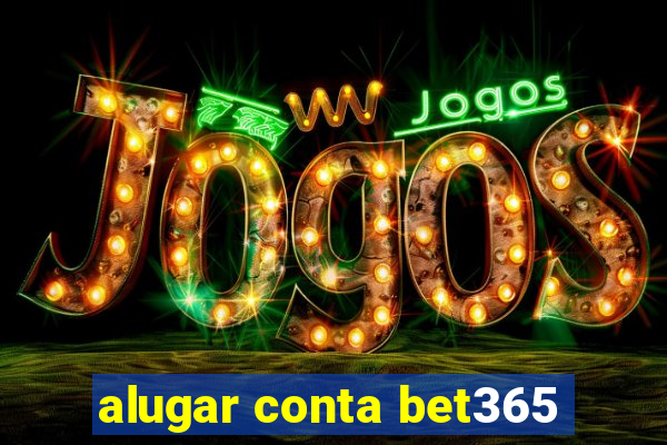 alugar conta bet365